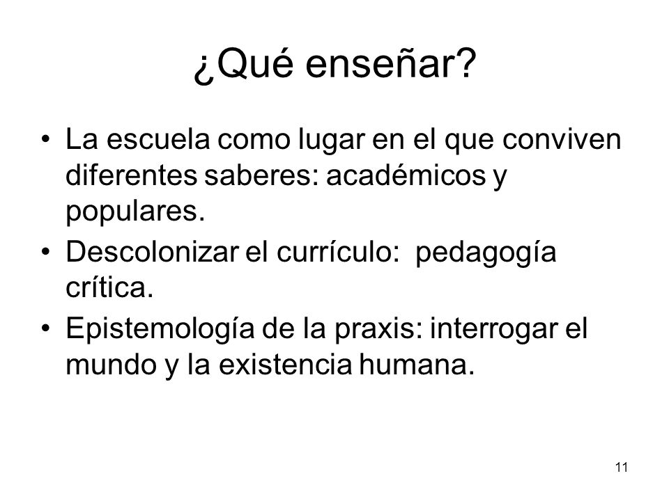¿Qué enseñar La escuela como lugar en el que conviven diferentes saberes: académicos y populares. Descolonizar el currículo: pedagogía crítica.