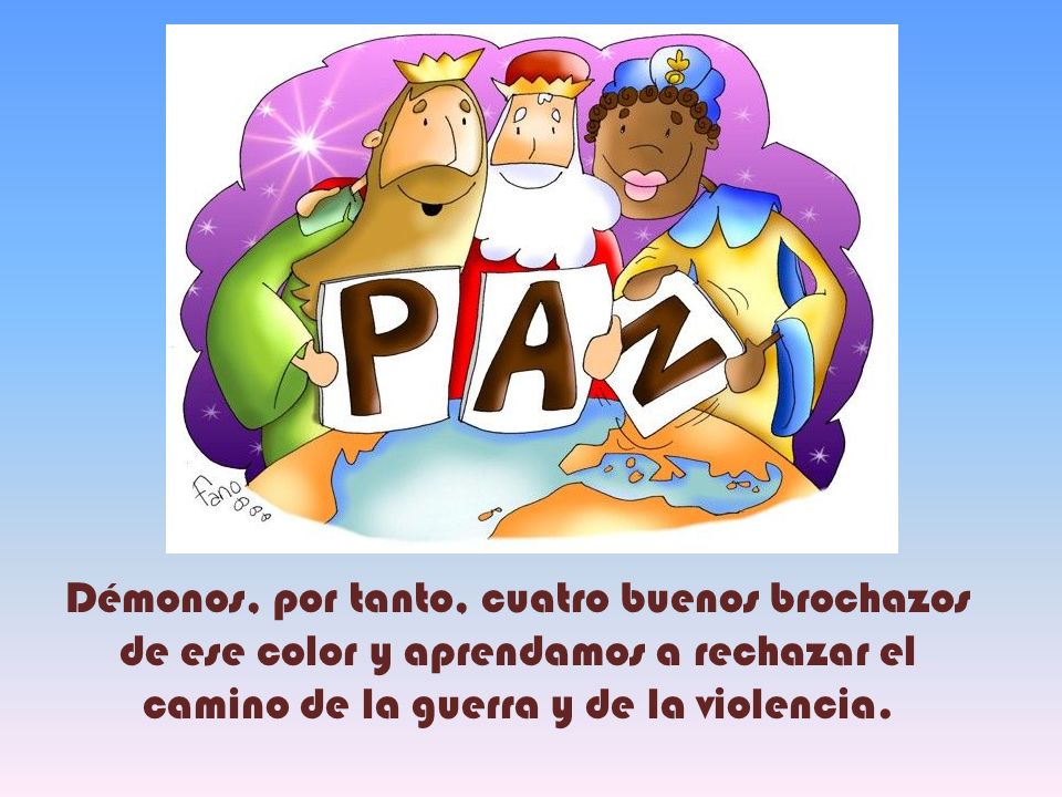 Démonos, por tanto, cuatro buenos brochazos de ese color y aprendamos a rechazar el camino de la guerra y de la violencia.