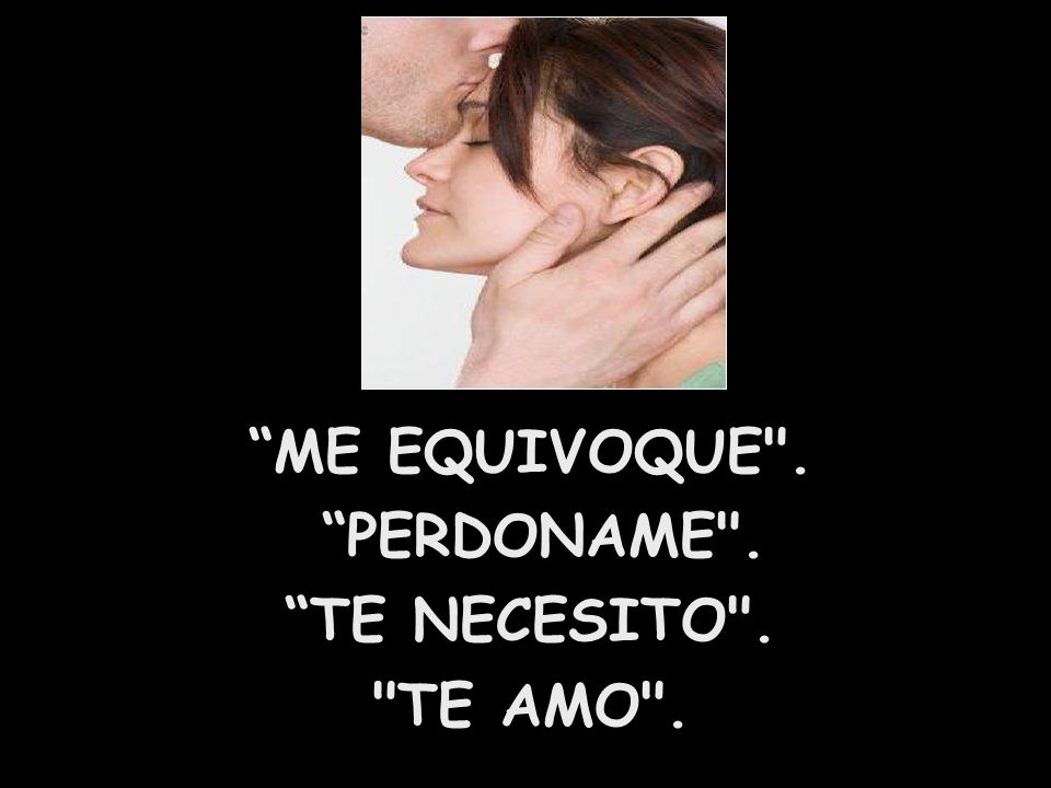 ME EQUIVOQUE . PERDONAME . TE NECESITO . TE AMO .