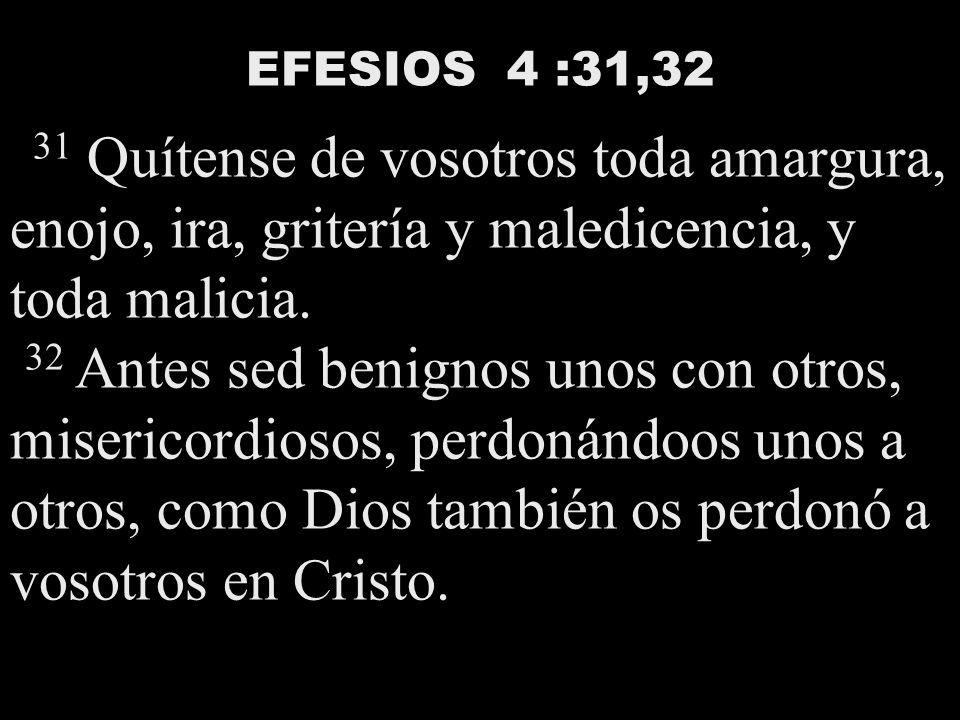 EFESIOS 4 :31,32 31 Quítense de vosotros toda amargura, enojo, ira, gritería y maledicencia, y toda malicia.