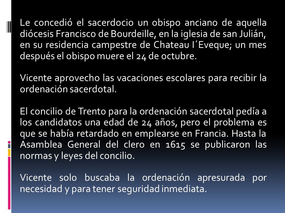 Le concedió el sacerdocio un obispo anciano de aquella diócesis Francisco de Bourdeille, en la iglesia de san Julián, en su residencia campestre de Chateau I´Eveque; un mes después el obispo muere el 24 de octubre.