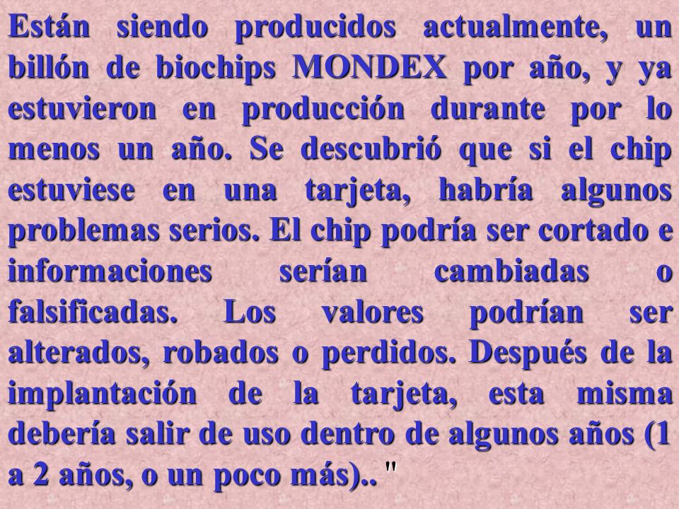 Están siendo producidos actualmente, un billón de biochips MONDEX por año, y ya estuvieron en producción durante por lo menos un año.
