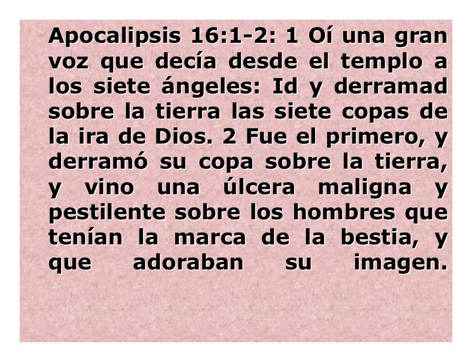 Apocalipsis 16:1-2: 1 Oí una gran voz que decía desde el templo a los siete ángeles: Id y derramad sobre la tierra las siete copas de la ira de Dios.