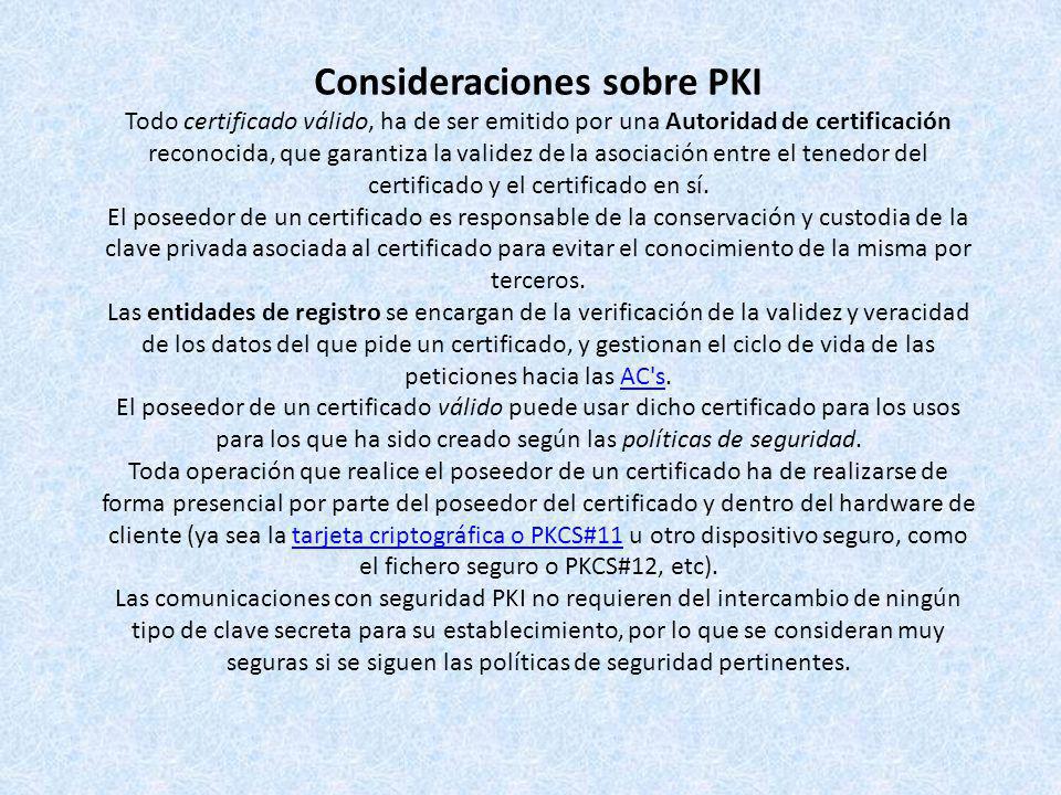 Consideraciones sobre PKI Todo certificado válido, ha de ser emitido por una Autoridad de certificación reconocida, que garantiza la validez de la asociación entre el tenedor del certificado y el certificado en sí.