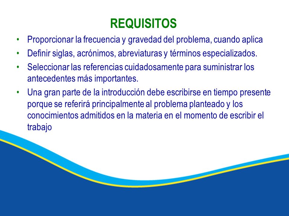 REQUISITOS Proporcionar la frecuencia y gravedad del problema, cuando aplica. Definir siglas, acrónimos, abreviaturas y términos especializados.