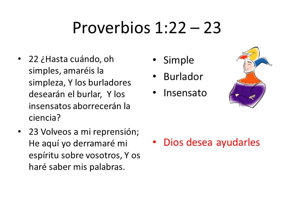 Proverbios 1:22 – 23 Simple Burlador Insensato Dios desea ayudarles