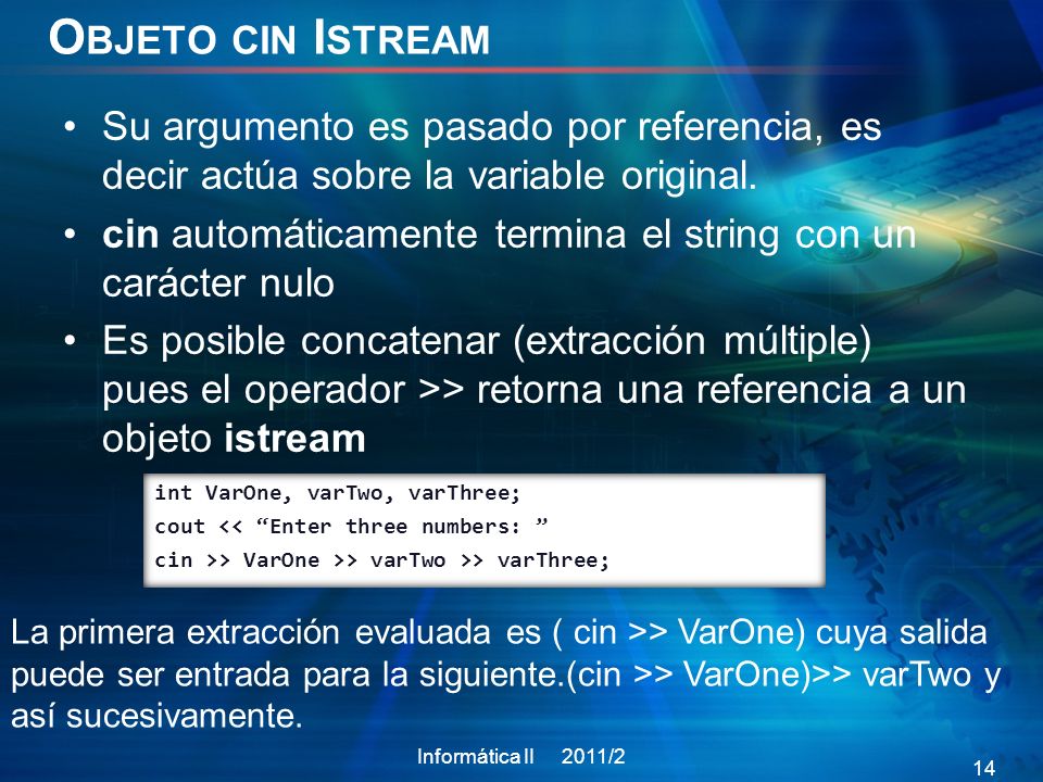 Objeto cin Istream Su argumento es pasado por referencia, es decir actúa sobre la variable original.
