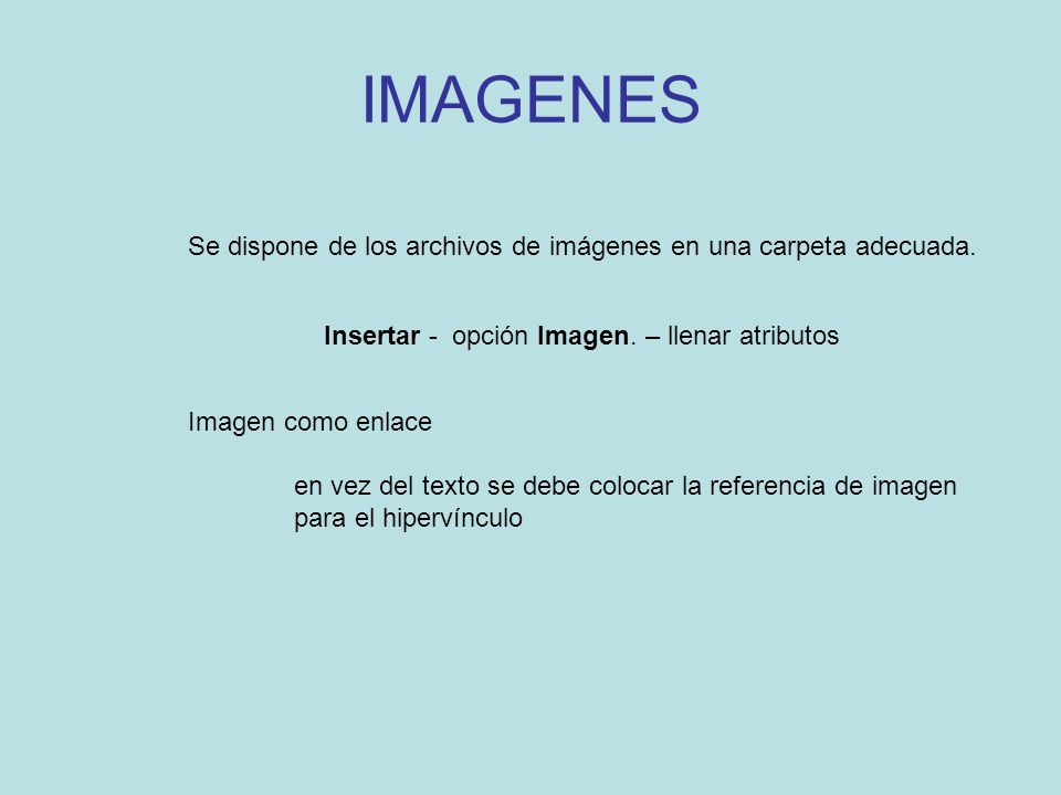 IMAGENES Se dispone de los archivos de imágenes en una carpeta adecuada. Insertar - opción Imagen. – llenar atributos.