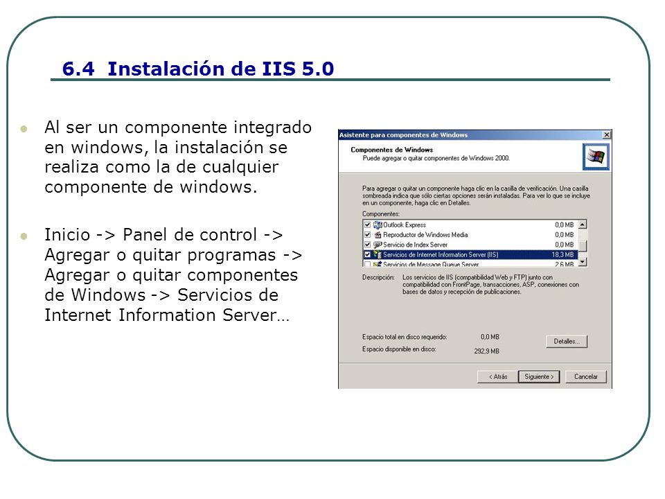 6.4 Instalación de IIS 5.0 Al ser un componente integrado en windows, la instalación se realiza como la de cualquier componente de windows.