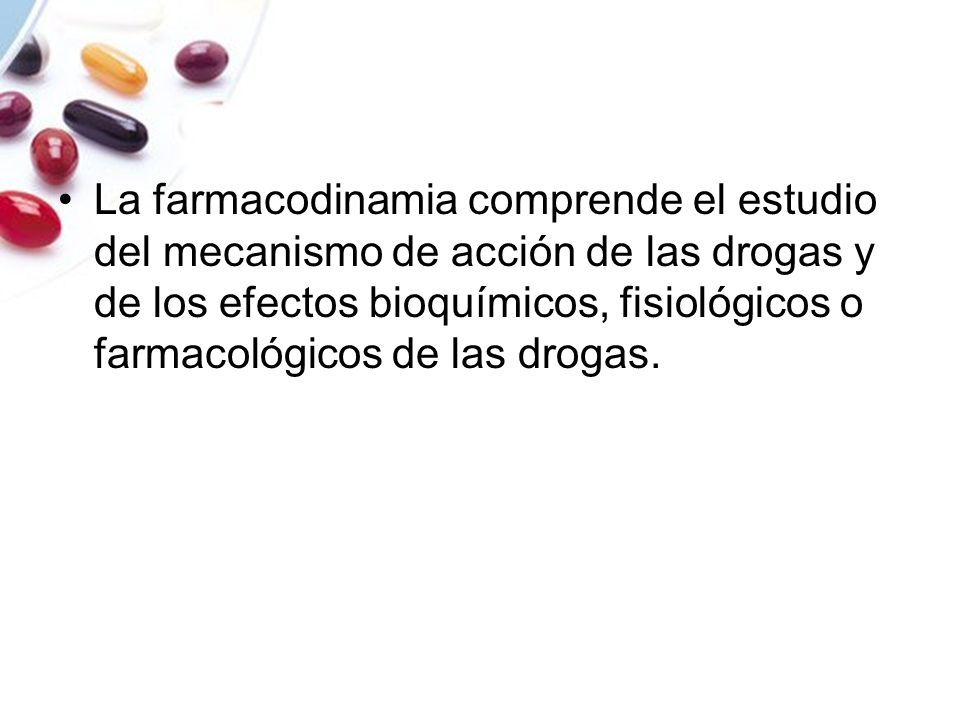 La farmacodinamia comprende el estudio del mecanismo de acción de las drogas y de los efectos bioquímicos, fisiológicos o farmacológicos de las drogas.