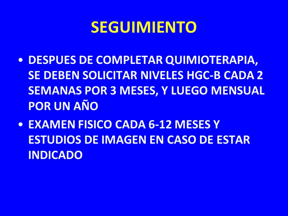 SEGUIMIENTO DESPUES DE COMPLETAR QUIMIOTERAPIA, SE DEBEN SOLICITAR NIVELES HGC-B CADA 2 SEMANAS POR 3 MESES, Y LUEGO MENSUAL POR UN AÑO.