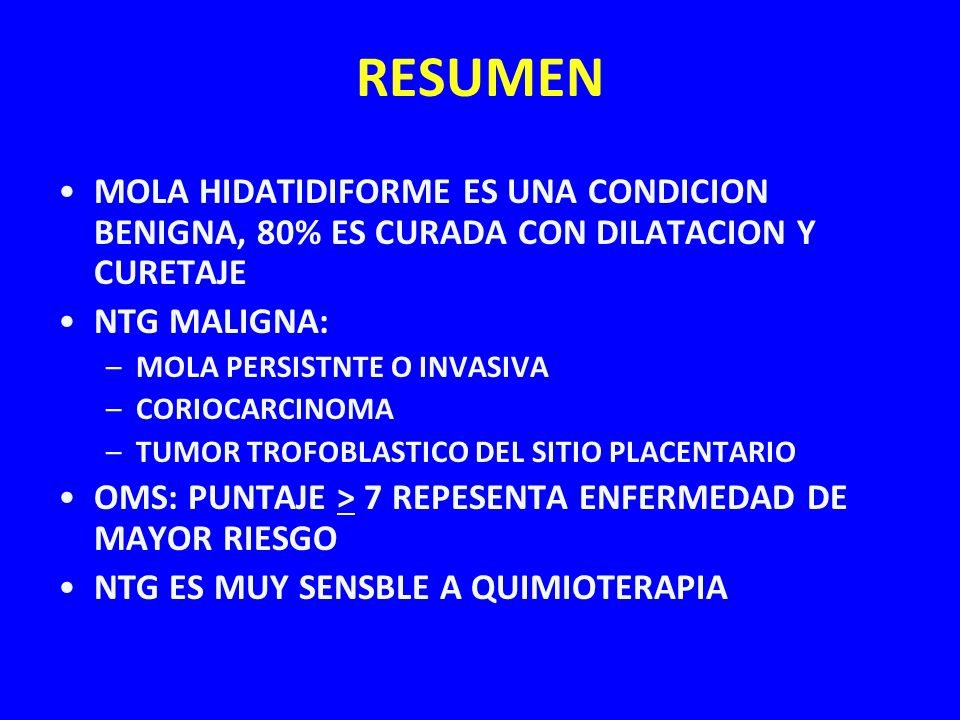 RESUMEN MOLA HIDATIDIFORME ES UNA CONDICION BENIGNA, 80% ES CURADA CON DILATACION Y CURETAJE. NTG MALIGNA: