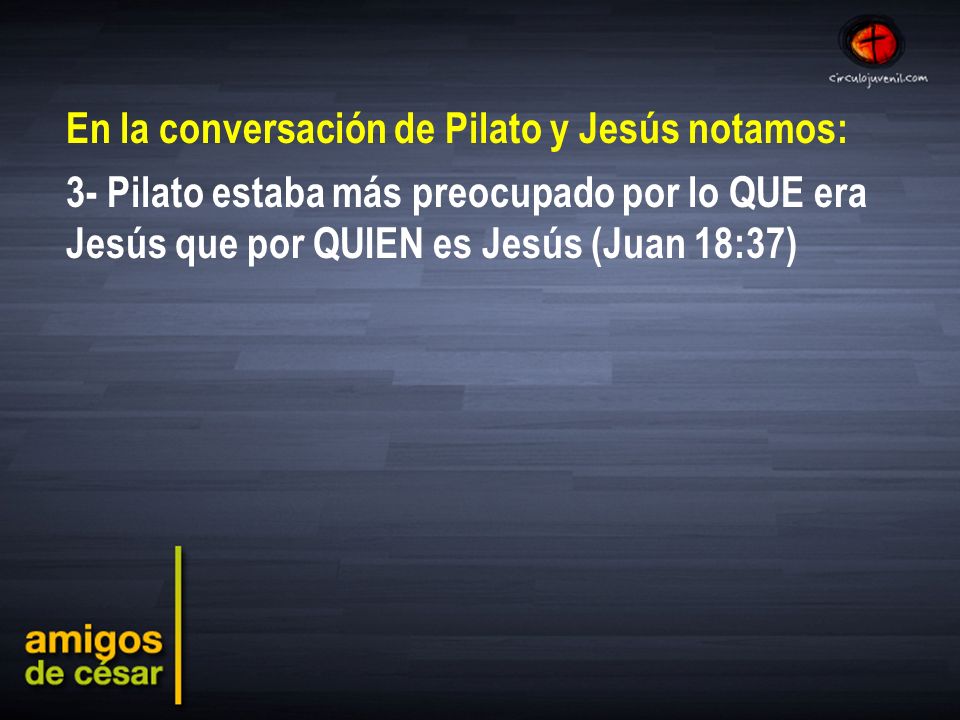 En la conversación de Pilato y Jesús notamos: