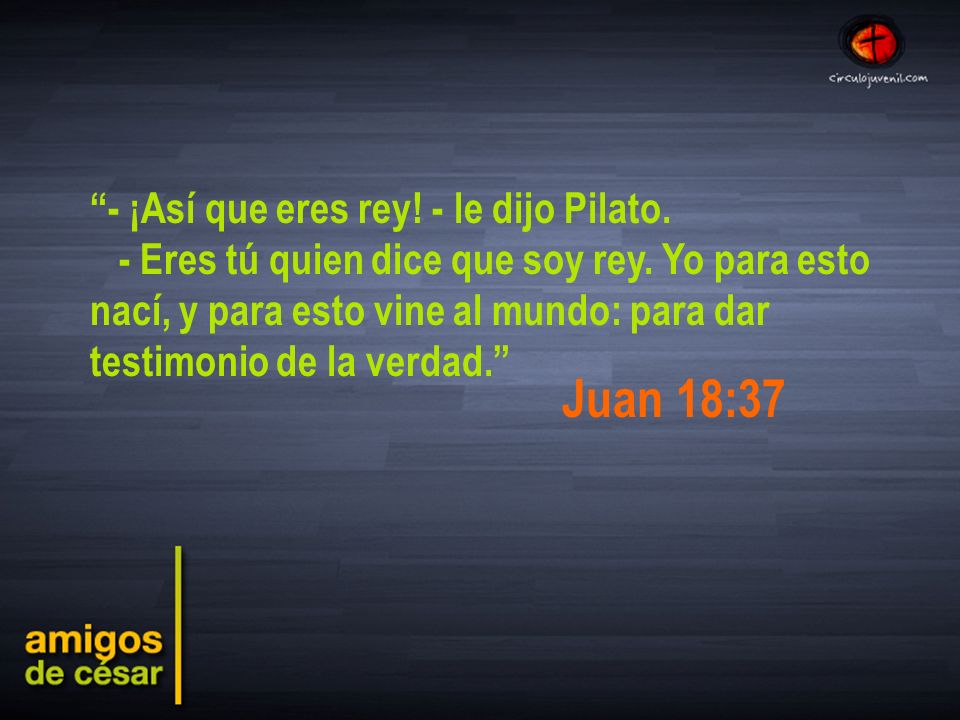 Juan 18:37 - ¡Así que eres rey! - le dijo Pilato.