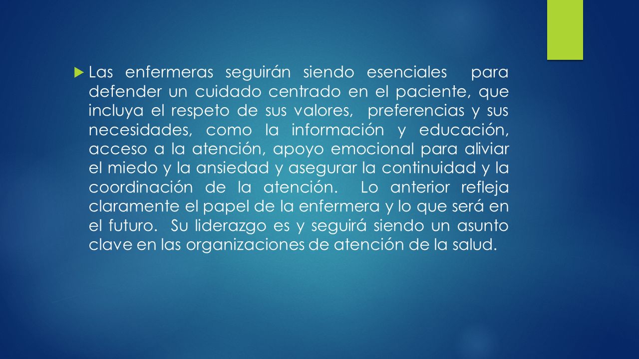 Las enfermeras seguirán siendo esenciales para defender un cuidado centrado en el paciente, que incluya el respeto de sus valores, preferencias y sus necesidades, como la información y educación, acceso a la atención, apoyo emocional para aliviar el miedo y la ansiedad y asegurar la continuidad y la coordinación de la atención.