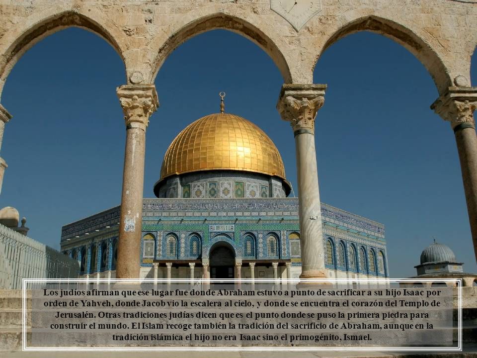 Los judíos afirman que ese lugar fue donde Abraham estuvo a punto de sacrificar a su hijo Isaac por orden de Yahveh, donde Jacob vio la escalera al cielo, y donde se encuentra el corazón del Templo de Jerusalén.