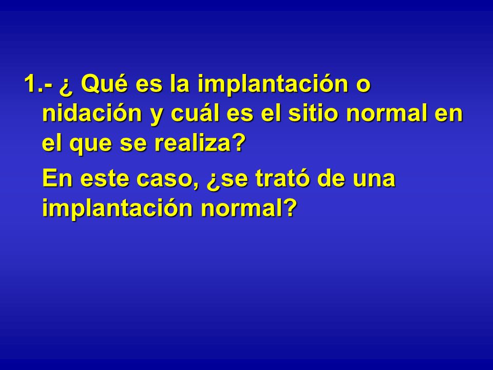 1.- ¿ Qué es la implantación o nidación y cuál es el sitio normal en el que se realiza