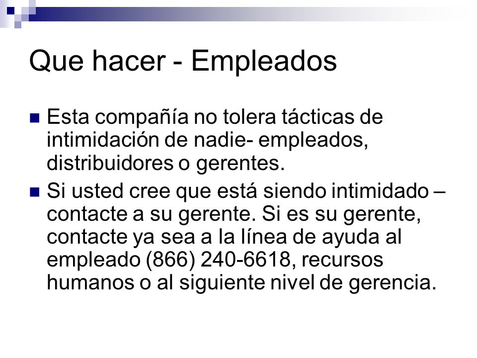 Que hacer - Empleados Esta compañía no tolera tácticas de intimidación de nadie- empleados, distribuidores o gerentes.