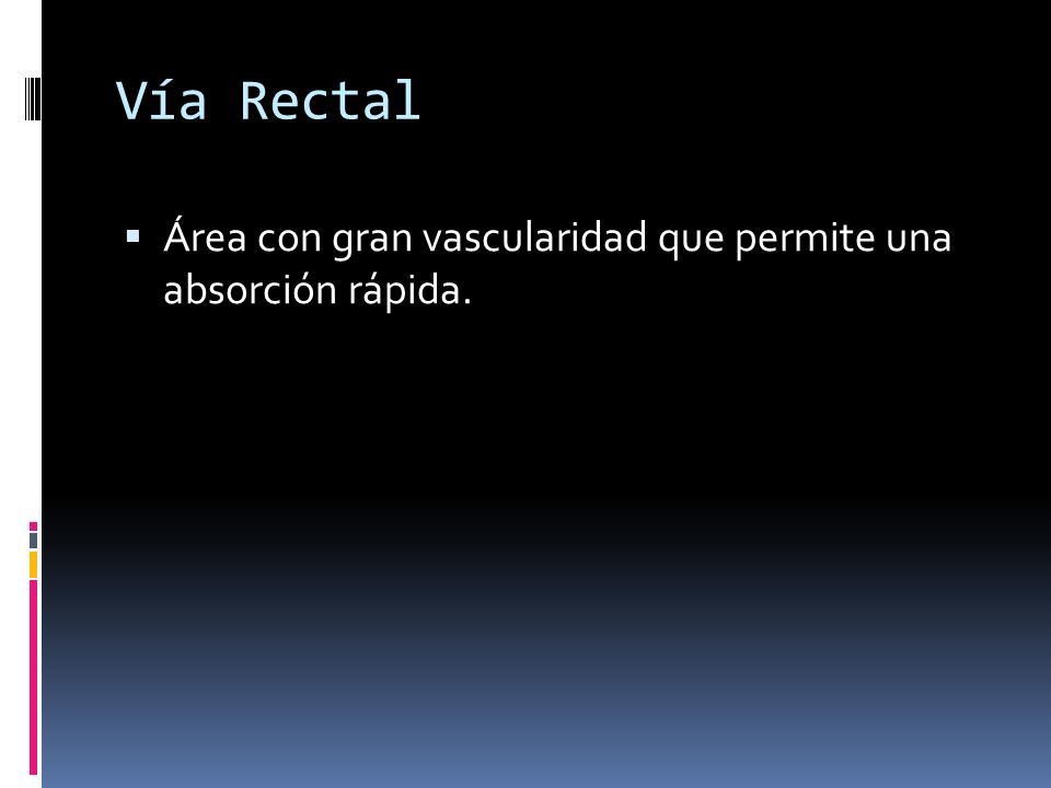Vía Rectal Área con gran vascularidad que permite una absorción rápida.