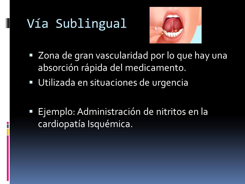 Vía Sublingual Zona de gran vascularidad por lo que hay una absorción rápida del medicamento. Utilizada en situaciones de urgencia.
