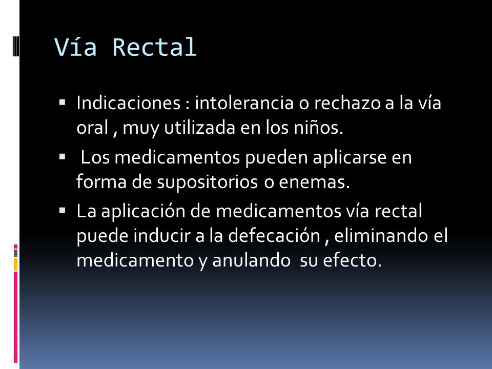 Vía Rectal Indicaciones : intolerancia o rechazo a la vía oral , muy utilizada en los niños.