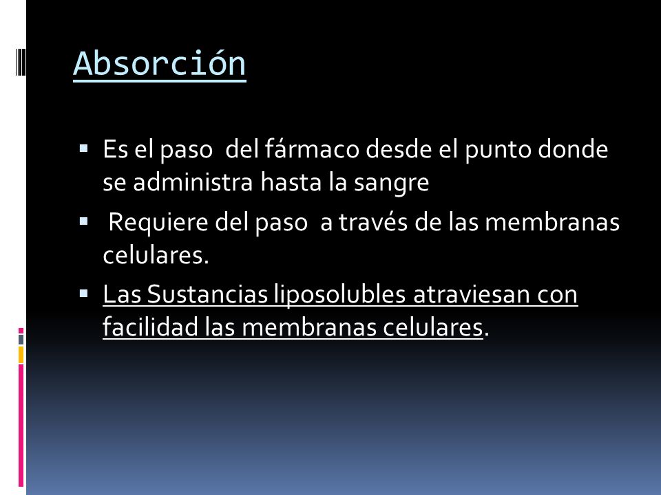 Absorción Es el paso del fármaco desde el punto donde se administra hasta la sangre. Requiere del paso a través de las membranas celulares.