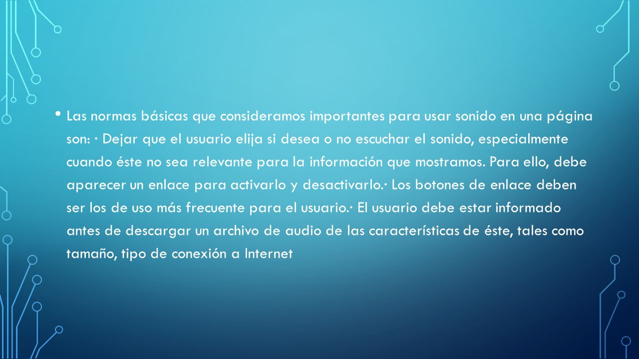 Las normas básicas que consideramos importantes para usar sonido en una página son: · Dejar que el usuario elija si desea o no escuchar el sonido, especialmente cuando éste no sea relevante para la información que mostramos.