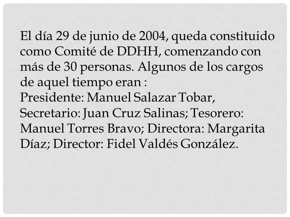 El día 29 de junio de 2004, queda constituido como Comité de DDHH, comenzando con más de 30 personas. Algunos de los cargos de aquel tiempo eran :