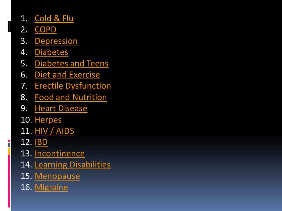 Cold & Flu COPD. Depression. Diabetes. Diabetes and Teens. Diet and Exercise. Erectile Dysfunction.