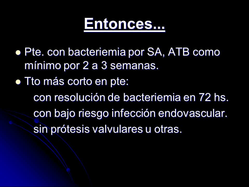 Entonces... Pte. con bacteriemia por SA, ATB como mínimo por 2 a 3 semanas. Tto más corto en pte: con resolución de bacteriemia en 72 hs.
