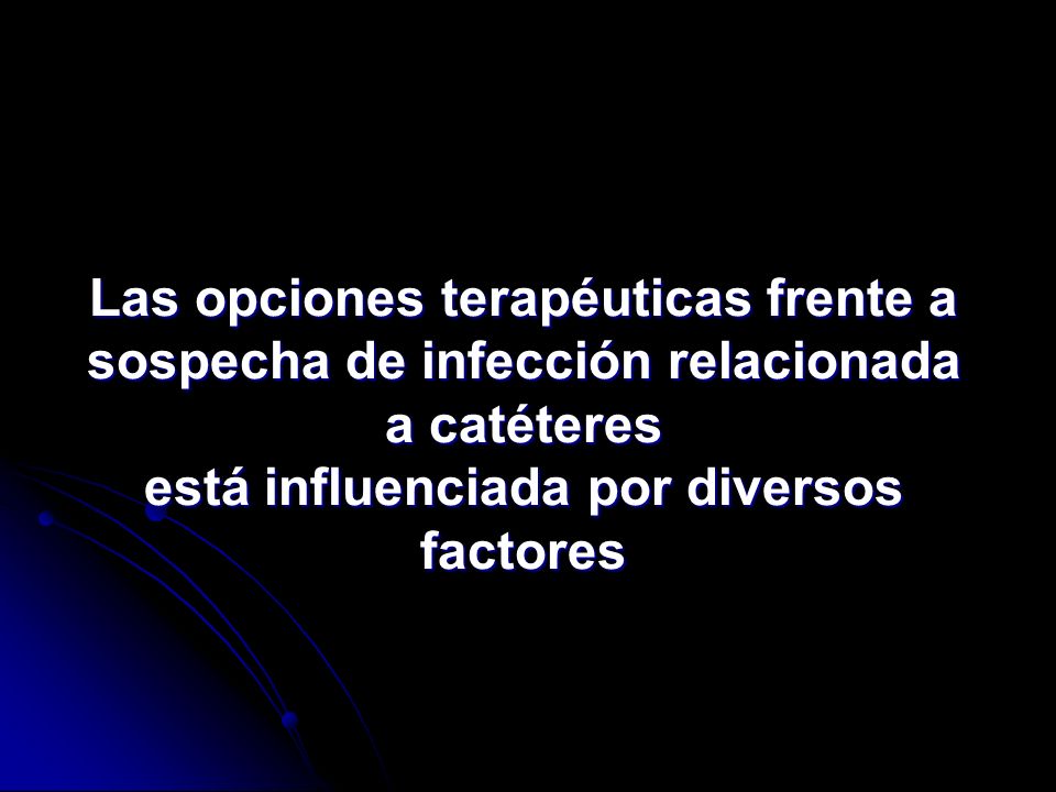 Las opciones terapéuticas frente a sospecha de infección relacionada a catéteres está influenciada por diversos factores