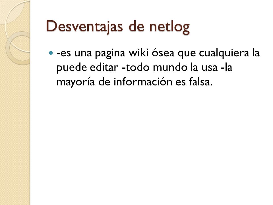 Desventajas de netlog -es una pagina wiki ósea que cualquiera la puede editar -todo mundo la usa -la mayoría de información es falsa.