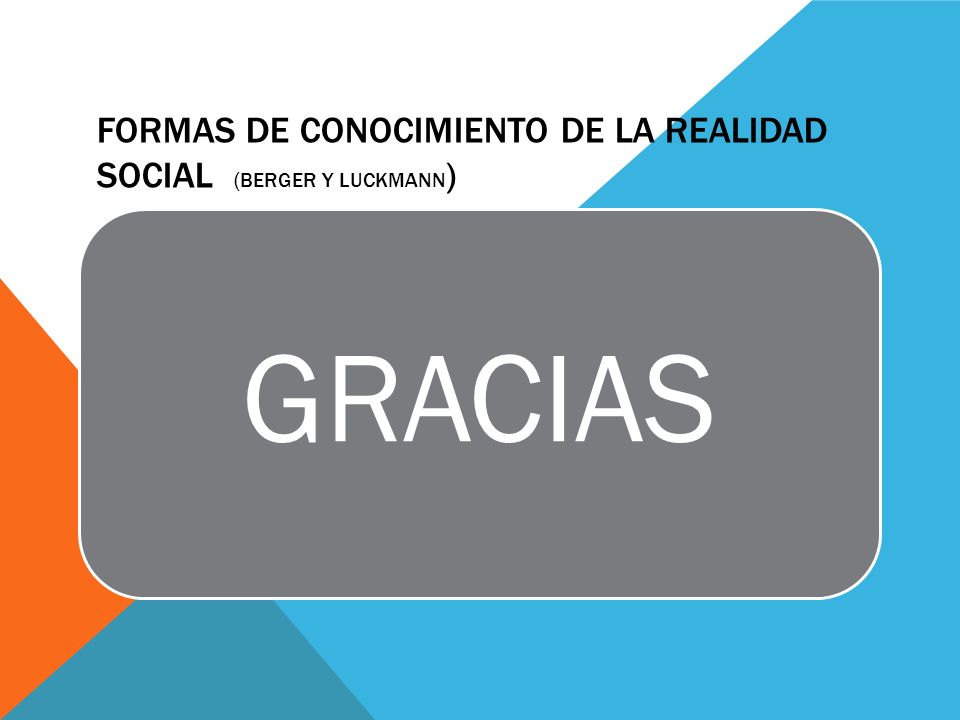 FORMAS DE CONOCIMIENTO DE LA REALIDAD SOCIAL (Berger y Luckmann)