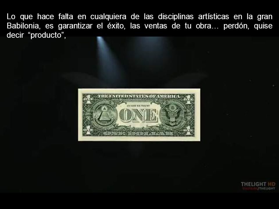 Lo que hace falta en cualquiera de las disciplinas artísticas en la gran Babilonia, es garantizar el éxito, las ventas de tu obra… perdón, quise decir producto ,