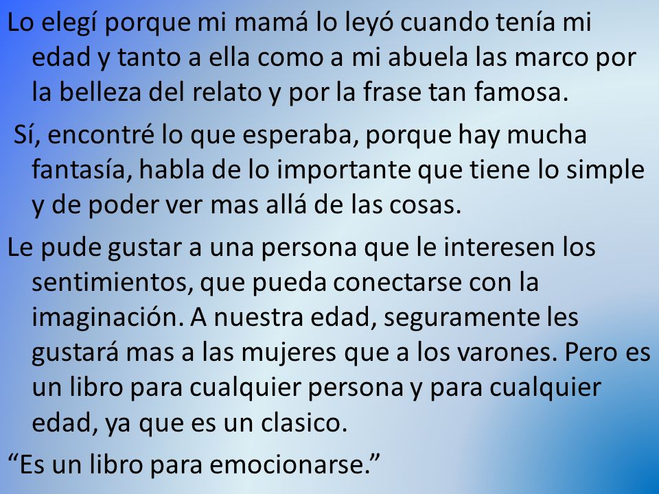 Lo elegí porque mi mamá lo leyó cuando tenía mi edad y tanto a ella como a mi abuela las marco por la belleza del relato y por la frase tan famosa.