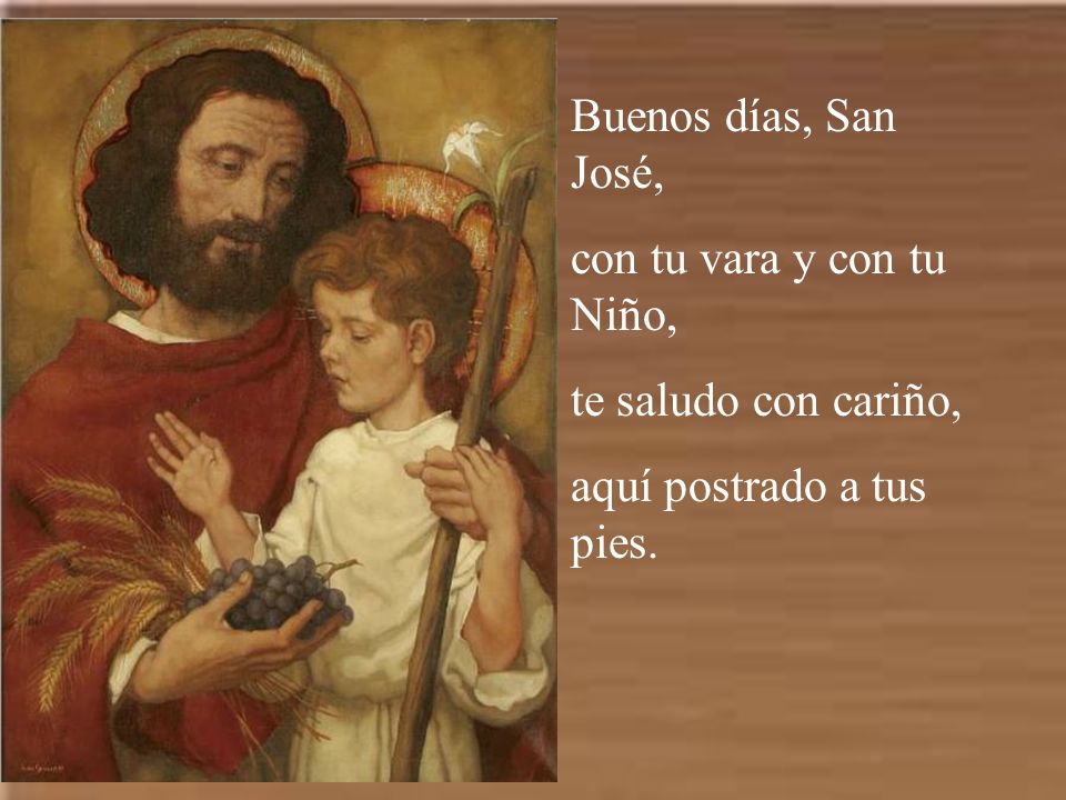 Buenos días, San José, con tu vara y con tu Niño, te saludo con cariño, aquí postrado a tus pies.