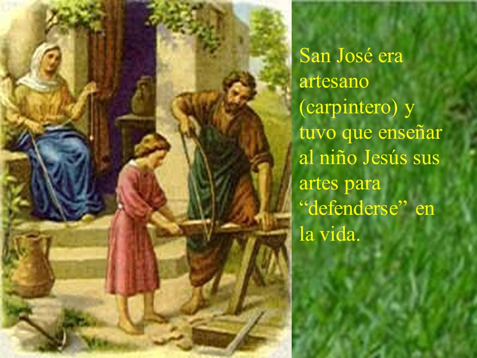 San José era artesano (carpintero) y tuvo que enseñar al niño Jesús sus artes para defenderse en la vida.