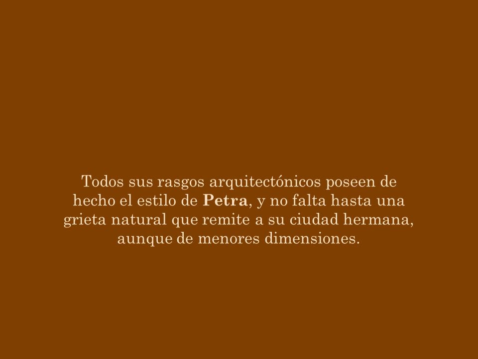 Todos sus rasgos arquitectónicos poseen de hecho el estilo de Petra, y no falta hasta una grieta natural que remite a su ciudad hermana, aunque de menores dimensiones.