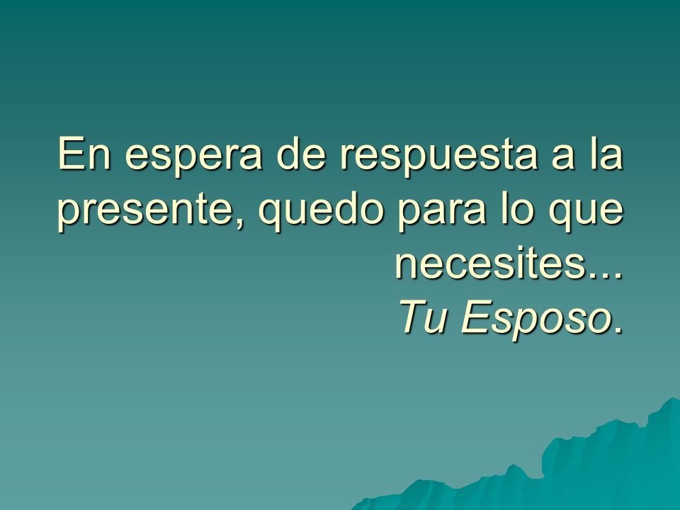 En espera de respuesta a la presente, quedo para lo que necesites