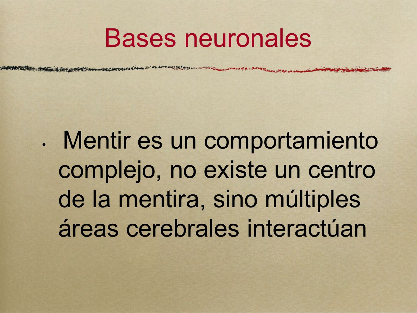 Bases neuronales Mentir es un comportamiento complejo, no existe un centro de la mentira, sino múltiples áreas cerebrales interactúan.