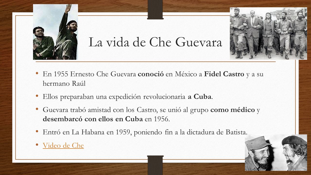 La vida de Che Guevara En 1955 Ernesto Che Guevara conoció en México a Fidel Castro y a su hermano Raúl.