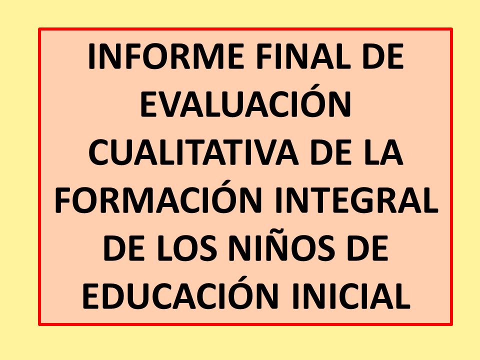 INFORME FINAL DE EVALUACIÓN CUALITATIVA DE LA FORMACIÓN INTEGRAL DE LOS NIÑOS DE EDUCACIÓN INICIAL