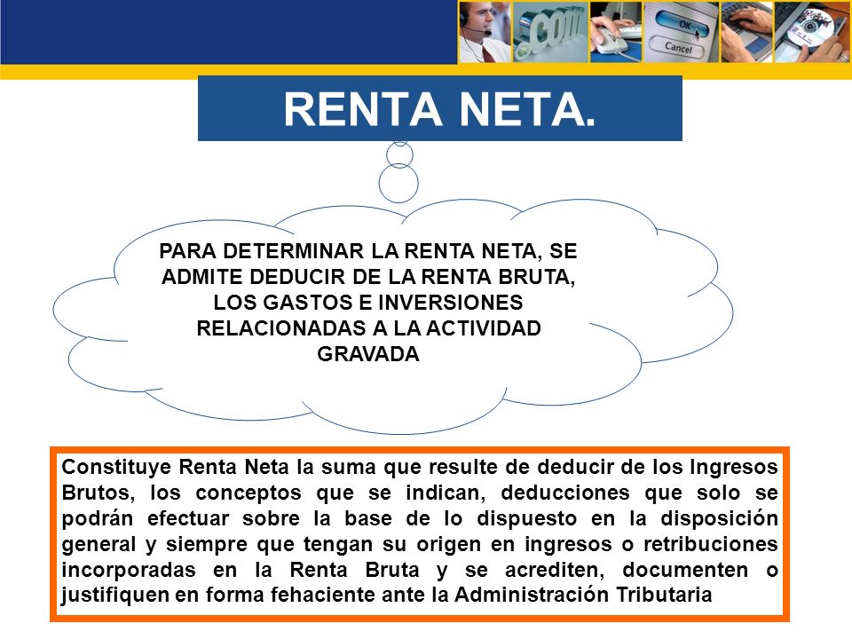 RENTA NETA. PARA DETERMINAR LA RENTA NETA, SE ADMITE DEDUCIR DE LA RENTA BRUTA, LOS GASTOS E INVERSIONES RELACIONADAS A LA ACTIVIDAD GRAVADA.