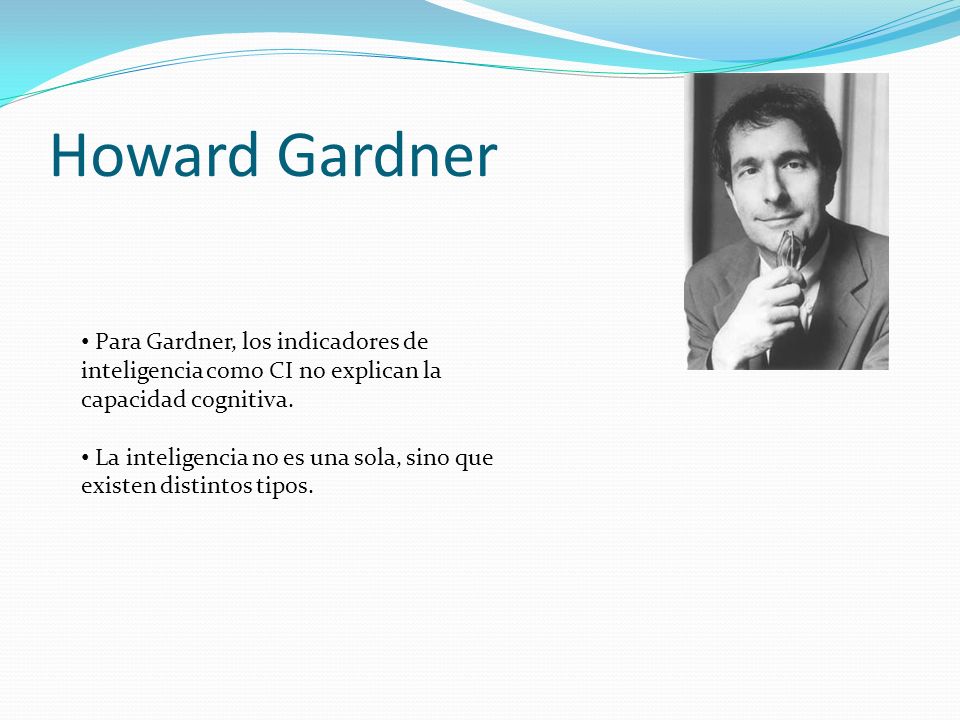 Howard Gardner Para Gardner, los indicadores de inteligencia como CI no explican la capacidad cognitiva.