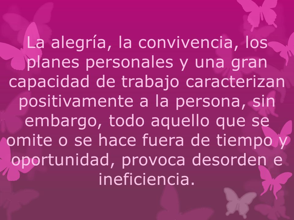 La alegría, la convivencia, los planes personales y una gran capacidad de trabajo caracterizan positivamente a la persona, sin embargo, todo aquello que se omite o se hace fuera de tiempo y oportunidad, provoca desorden e ineficiencia.