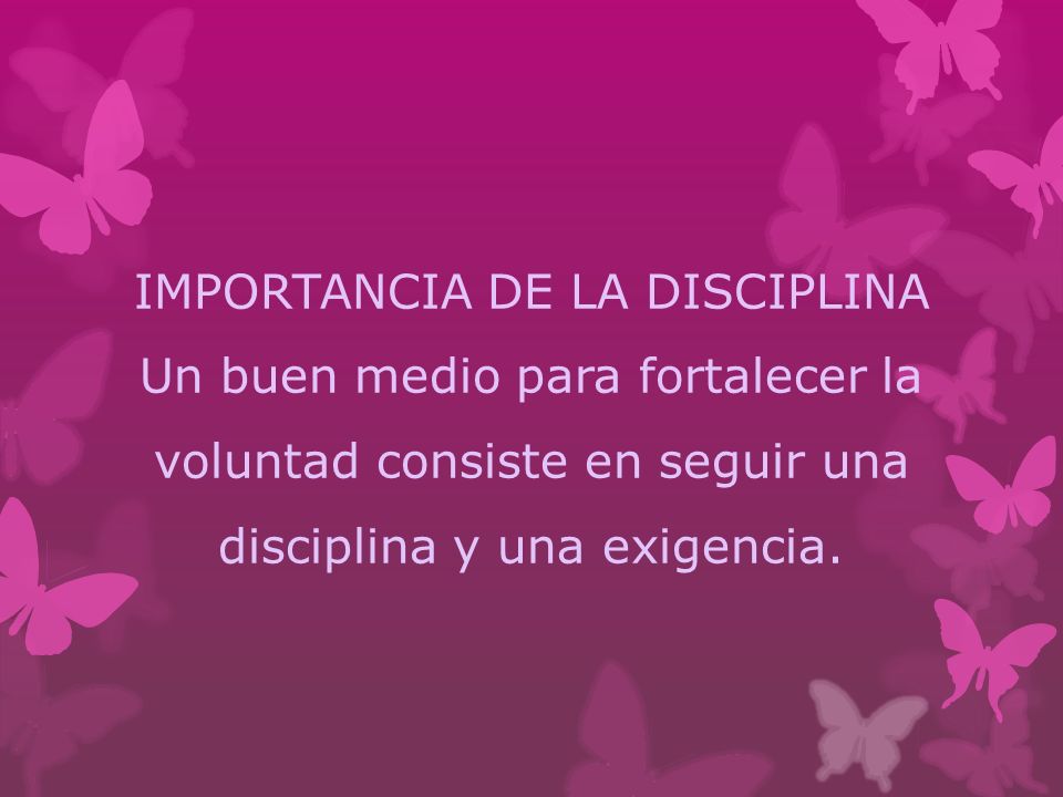 IMPORTANCIA DE LA DISCIPLINA Un buen medio para fortalecer la voluntad consiste en seguir una disciplina y una exigencia.