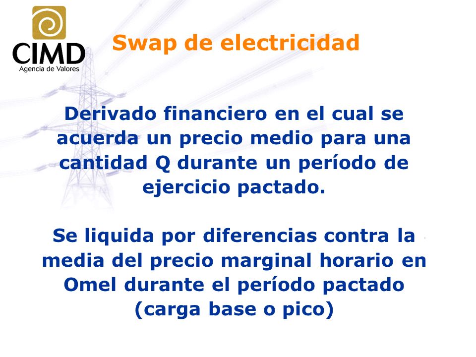 Swap de electricidad Derivado financiero en el cual se acuerda un precio medio para una cantidad Q durante un período de ejercicio pactado.