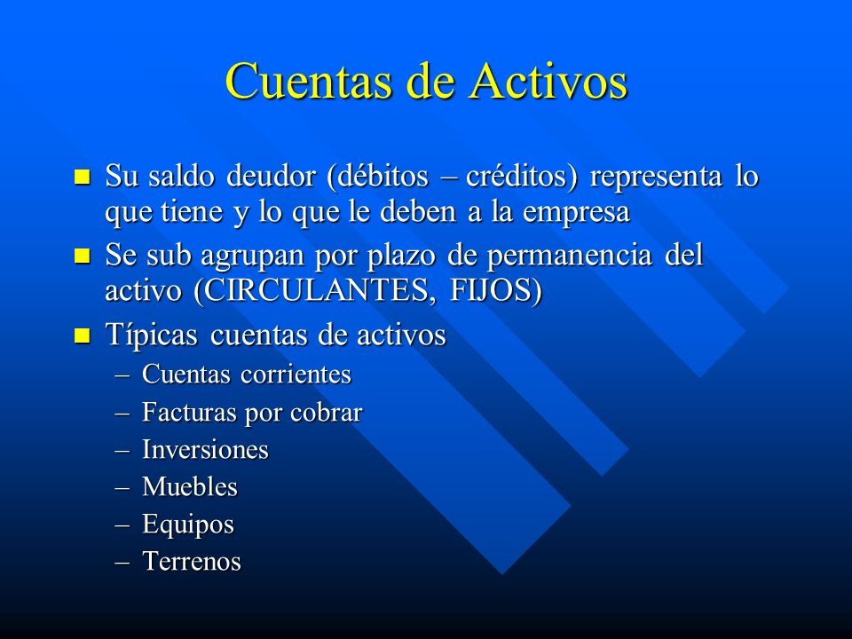 Cuentas de Activos Su saldo deudor (débitos – créditos) representa lo que tiene y lo que le deben a la empresa.