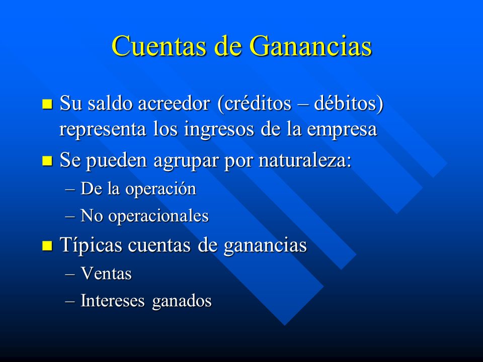 Cuentas de Ganancias Su saldo acreedor (créditos – débitos) representa los ingresos de la empresa. Se pueden agrupar por naturaleza: