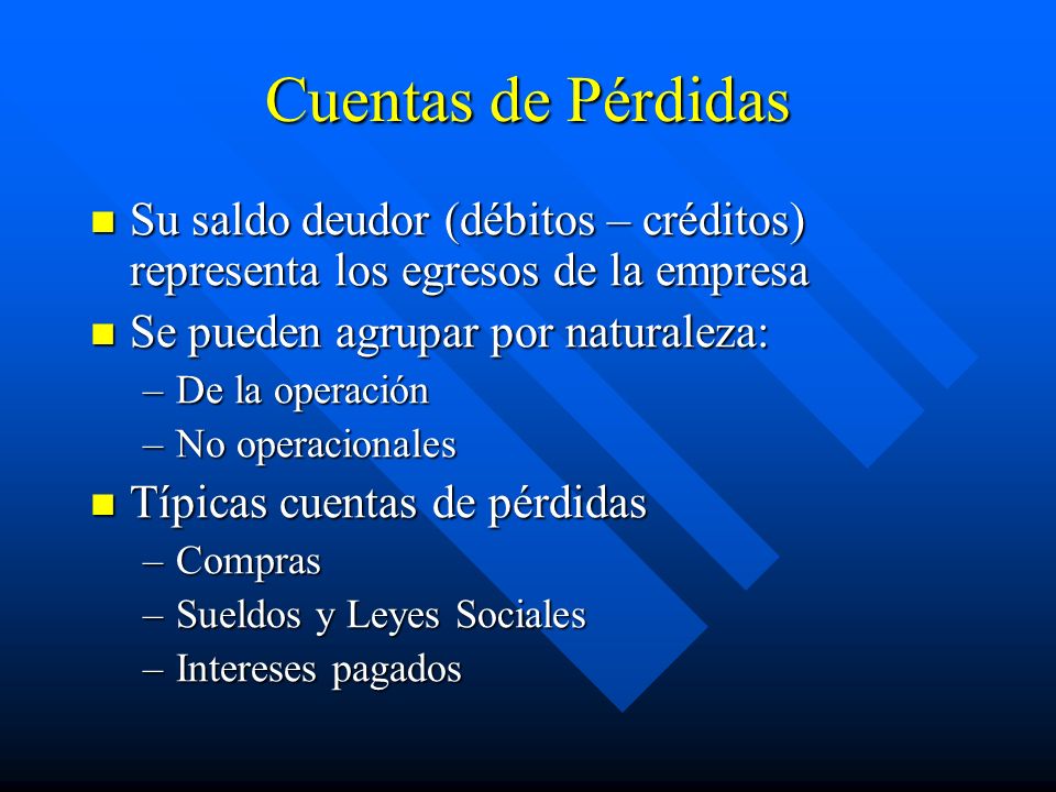 Cuentas de Pérdidas Su saldo deudor (débitos – créditos) representa los egresos de la empresa. Se pueden agrupar por naturaleza: